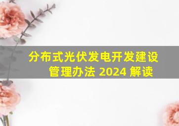 分布式光伏发电开发建设管理办法 2024 解读